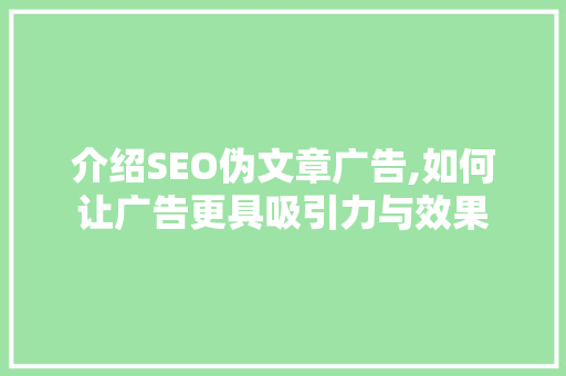 介绍SEO伪文章广告,如何让广告更具吸引力与效果