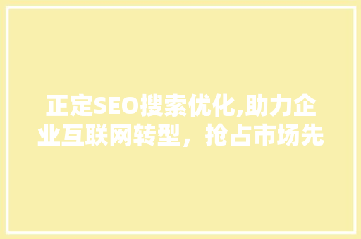 正定SEO搜索优化,助力企业互联网转型，抢占市场先机