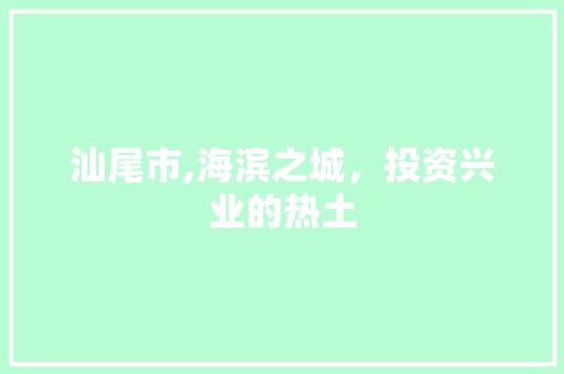 汕尾市,海滨之城，投资兴业的热土