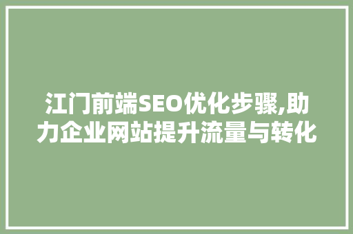江门前端SEO优化步骤,助力企业网站提升流量与转化率