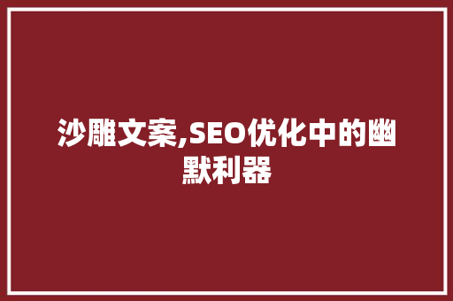 沙雕文案,SEO优化中的幽默利器