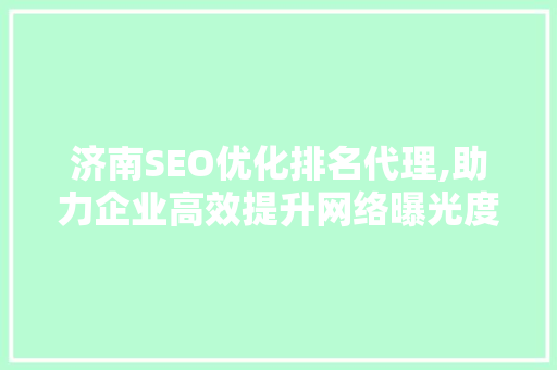 济南SEO优化排名代理,助力企业高效提升网络曝光度