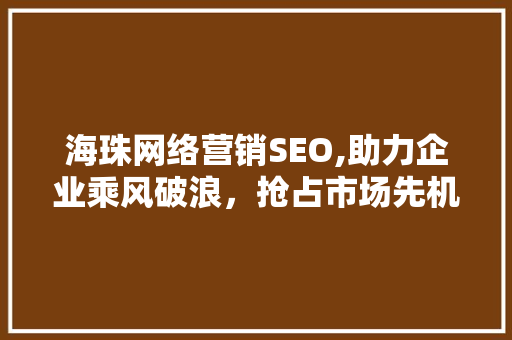 海珠网络营销SEO,助力企业乘风破浪，抢占市场先机