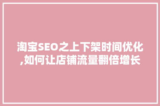 淘宝SEO之上下架时间优化,如何让店铺流量翻倍增长
