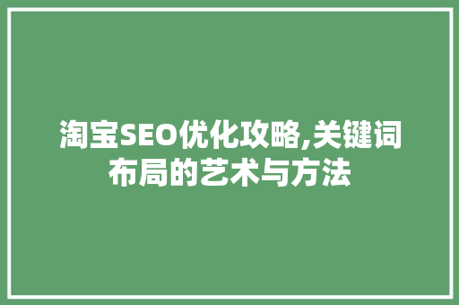 淘宝SEO优化攻略,关键词布局的艺术与方法
