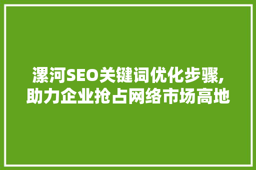 漯河SEO关键词优化步骤,助力企业抢占网络市场高地