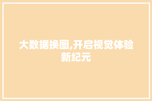 大数据换图,开启视觉体验新纪元 项目报告