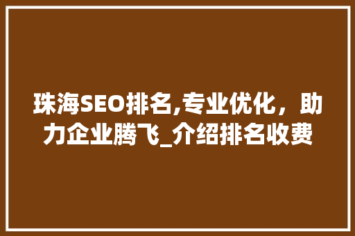 珠海SEO排名,专业优化，助力企业腾飞_介绍排名收费之谜