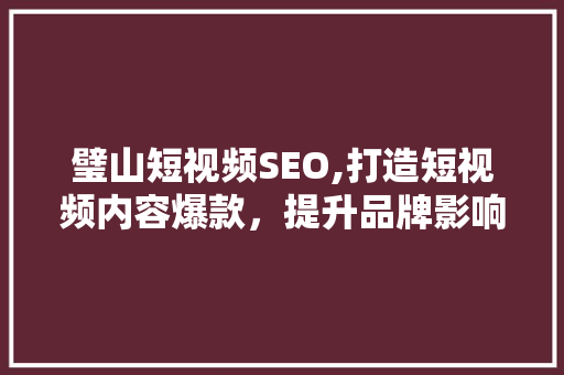 璧山短视频SEO,打造短视频内容爆款，提升品牌影响力的方法