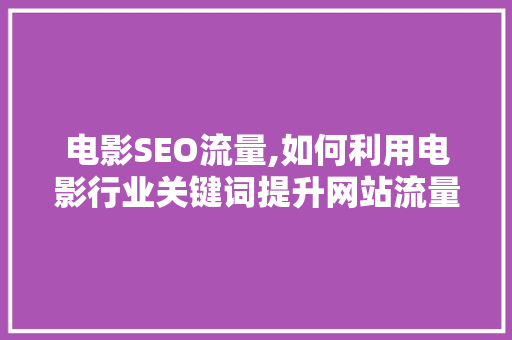 电影SEO流量,如何利用电影行业关键词提升网站流量