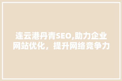 连云港丹青SEO,助力企业网站优化，提升网络竞争力