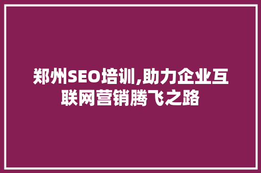 郑州SEO培训,助力企业互联网营销腾飞之路