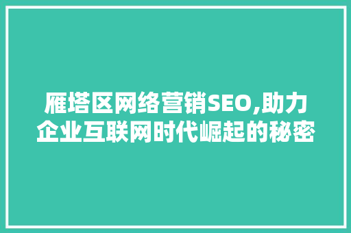 雁塔区网络营销SEO,助力企业互联网时代崛起的秘密武器