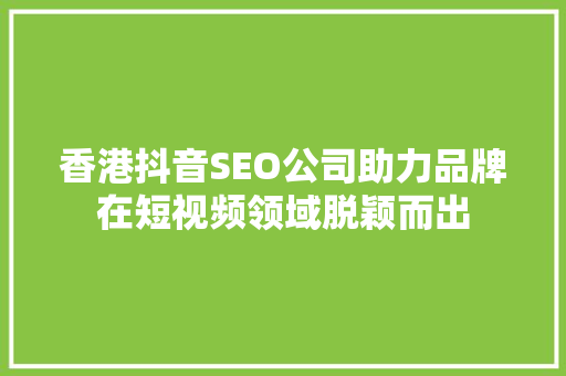 香港抖音SEO公司助力品牌在短视频领域脱颖而出
