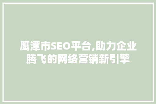 鹰潭市SEO平台,助力企业腾飞的网络营销新引擎