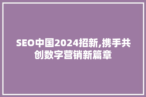 SEO中国2024招新,携手共创数字营销新篇章