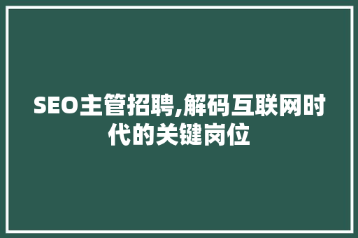 SEO主管招聘,解码互联网时代的关键岗位