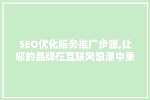 SEO优化服务推广步骤,让您的品牌在互联网浪潮中乘风破浪
