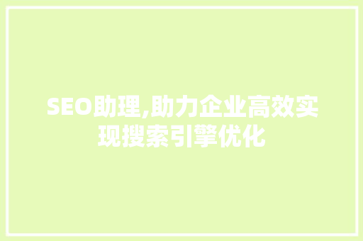 SEO助理,助力企业高效实现搜索引擎优化