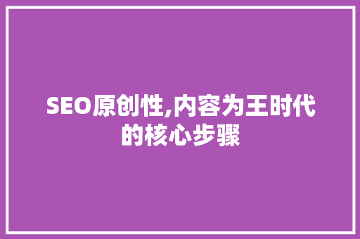 SEO原创性,内容为王时代的核心步骤