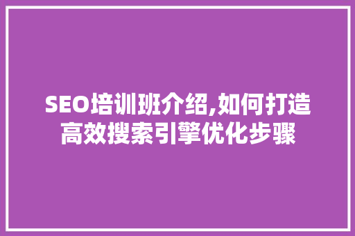 SEO培训班介绍,如何打造高效搜索引擎优化步骤