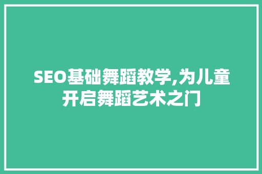 SEO基础舞蹈教学,为儿童开启舞蹈艺术之门