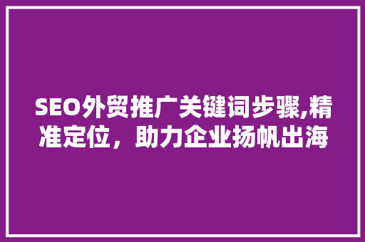 SEO外贸推广关键词步骤,精准定位，助力企业扬帆出海
