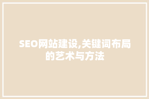 SEO网站建设,关键词布局的艺术与方法
