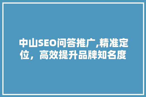 中山SEO问答推广,精准定位，高效提升品牌知名度
