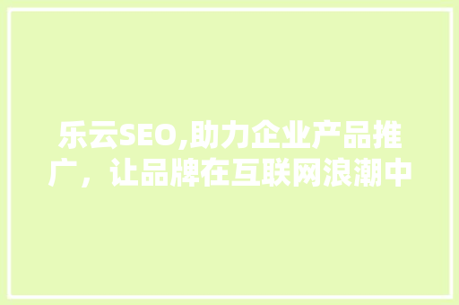 乐云SEO,助力企业产品推广，让品牌在互联网浪潮中乘风破浪