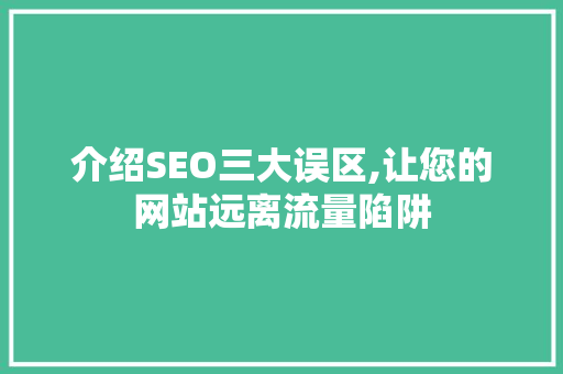 介绍SEO三大误区,让您的网站远离流量陷阱