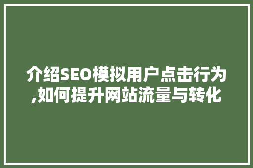 介绍SEO模拟用户点击行为,如何提升网站流量与转化率