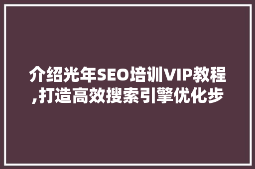 介绍光年SEO培训VIP教程,打造高效搜索引擎优化步骤