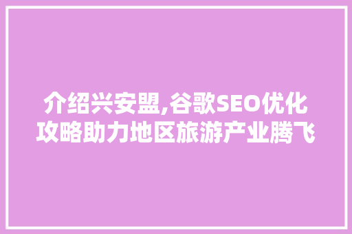 介绍兴安盟,谷歌SEO优化攻略助力地区旅游产业腾飞