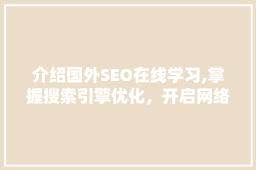 介绍国外SEO在线学习,掌握搜索引擎优化，开启网络营销新篇章