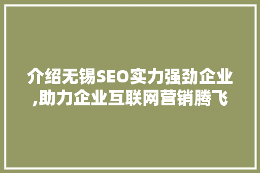 介绍无锡SEO实力强劲企业,助力企业互联网营销腾飞