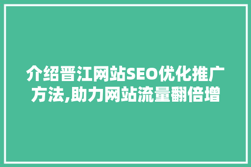 介绍晋江网站SEO优化推广方法,助力网站流量翻倍增长