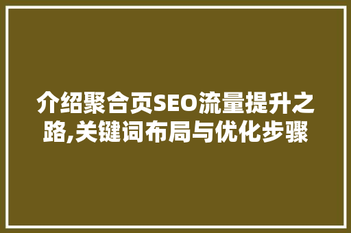 介绍聚合页SEO流量提升之路,关键词布局与优化步骤