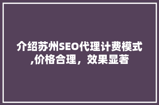 介绍苏州SEO代理计费模式,价格合理，效果显著