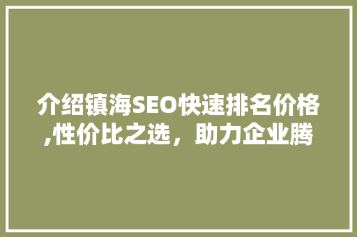 介绍镇海SEO快速排名价格,性价比之选，助力企业腾飞