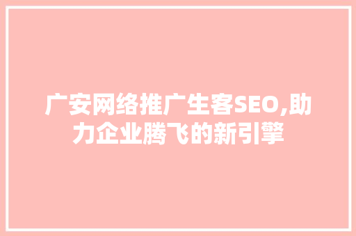 广安网络推广生客SEO,助力企业腾飞的新引擎