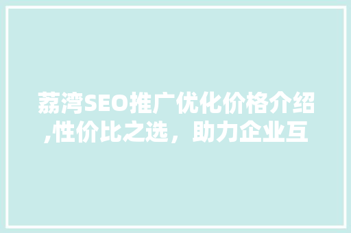 荔湾SEO推广优化价格介绍,性价比之选，助力企业互联网腾飞