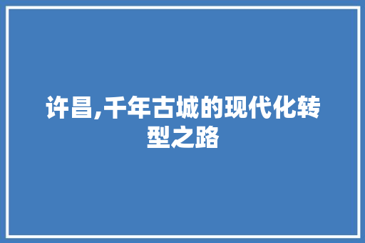 许昌,千年古城的现代化转型之路