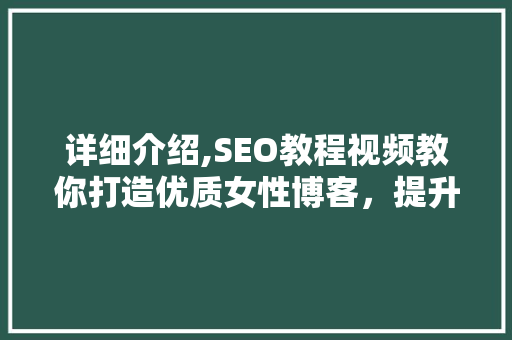 详细介绍,SEO教程视频教你打造优质女性博客，提升网站排名与用户粘性