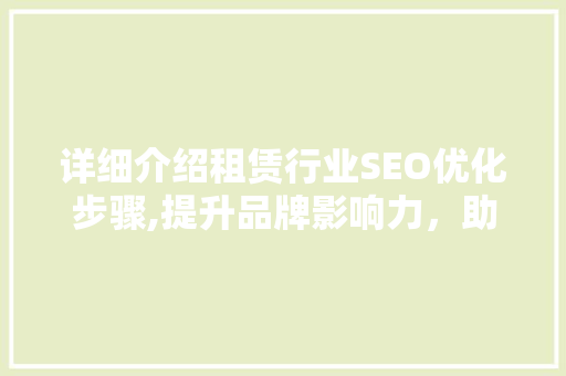 详细介绍租赁行业SEO优化步骤,提升品牌影响力，助力企业腾飞