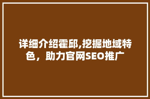 详细介绍霍邱,挖掘地域特色，助力官网SEO推广