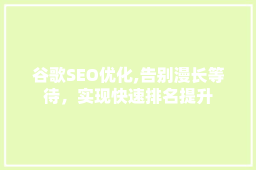 谷歌SEO优化,告别漫长等待，实现快速排名提升