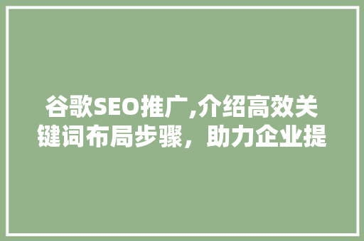 谷歌SEO推广,介绍高效关键词布局步骤，助力企业提升在线曝光