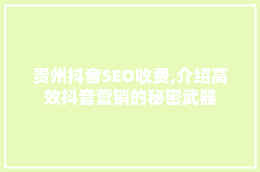 贵州抖音SEO收费,介绍高效抖音营销的秘密武器