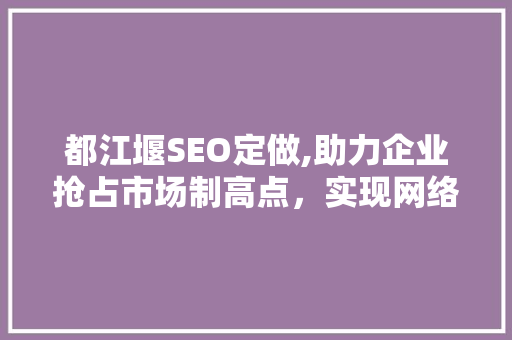 都江堰SEO定做,助力企业抢占市场制高点，实现网络营销新突破